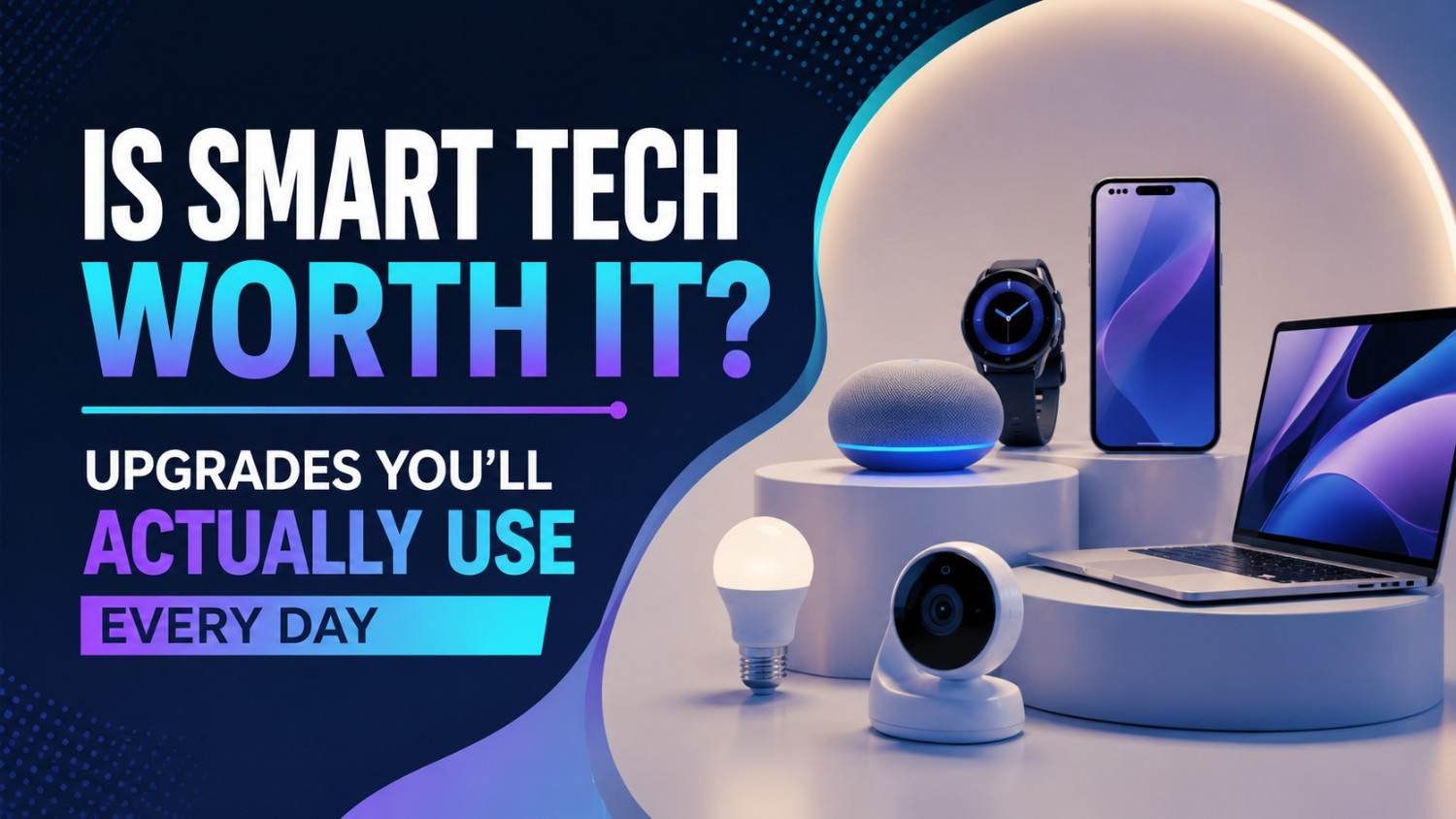 Is Smart Tech Worth It? Upgrades You’ll Actually Use Every Day